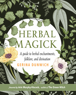 Herbal Magick: A Guide to Herbal Enchantments, Folklore, and Divination - Dunwich, Gerina, and Murphy-Hiscock, Arin (Foreword by)