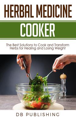 Herbal Medicine Cooker: The Best Solutions to Cook and Transform Herbs for Healing and Losing Weight - Db Publishing