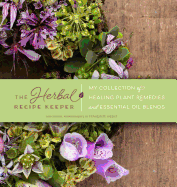Herbal Recipe Keeper: My Collection of Healing Plant Remedies and Essential Oil Blends
