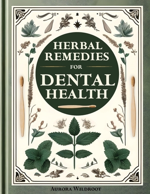 Herbal Remedies for Dental Health: Your Comprehensive Guide to Natural Dental Care. Strengthen Teeth, Enhance Gums, and Nourish Your Smile Holistically - Wildroot, Aurora