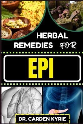 Herbal Remedies for Epi: Harnessing Herbal Solutions For Optimal Digestive Health, Holistic Healing, Sustainable Well-Being And Balancing Digestive Function - Kyrie, Carden, Dr.