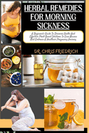 Herbal Remedies for Morning Sickness: A Beginner's Guide To Discover Gentle And Effective Plant-Based Solutions To Ease Nausea And Embrace A Healthier Pregnancy Journey