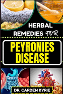 Herbal Remedies for Peyronies Disease: Natural Healing Solutions With Herbs To Restore Male Health, Enhance Well-Being, And Empowering Your Journey To Recovery