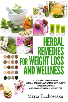 Herbal Remedies for Weight Loss and Wellness: All You Need to Know About Natural Remedies and Herbal Supplements to Restore Balance and Lose Massive Weight - Tuchowska, Marta