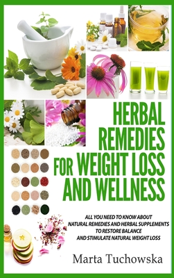 Herbal Remedies for Weight Loss and Wellness: All You Need to Know About Natural Remedies and Herbal Supplements to Restore Balance and Lose Massive Weight - Tuchowska, Marta