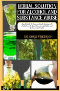 Herbal Solution for Alcohol and Substance Abuse: Expert Guide To Discover Holistic Healing with Plant Power to Break Free from Addiction and Embrace a Sober Life