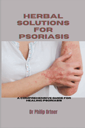 Herbal Solutions for Psoriasis: A Comprehensive Guide for healing psoriasis