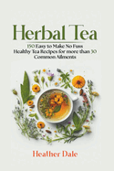 Herbal Tea: 150 easy to make healthy tea recipes for more than 30 common ailments