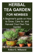 Herbal Tea Garden for Newbies: A Beginner's guide on How to Grow, Care for, and Harvest Your Own Tea Garden