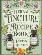 Herbal Tinctures Recipe Book: Craft Easy Natural Remedies with Popular Herbs, Simple Blends for Common Ailments and Discover the Top 5 Tinctures to Support Energy and Well-being.