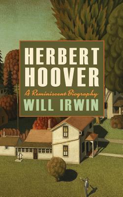 Herbert Hoover: A Reminiscent Biography - Irwin, Will