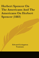 Herbert Spencer On The Americans And The Americans On Herbert Spencer (1883)