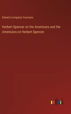 Herbert Spencer on the Americans and the Americans on Herbert Spencer - Youmans, Edward Livingston