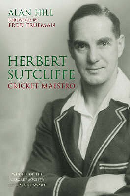 Herbert Sutcliffe: Cricket Maestro - Hill, Alan, and Trueman, Fred (Foreword by)