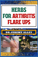 Herbs for Arthritis Flare Ups: Empower Your Healing Journey: Harnessing The Power Of Natural Remedies With Holistic Approaches