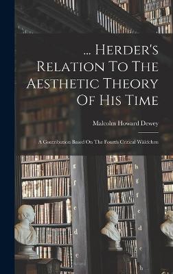 ... Herder's Relation To The Aesthetic Theory Of His Time: A Contribution Based On The Fourth Critical Wldchen - Dewey, Malcolm Howard