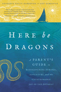 Here Be Dragons: A Parent's Guide to Rediscovering Purpose, Adventure, and the Unfathomable Joy of the Journey