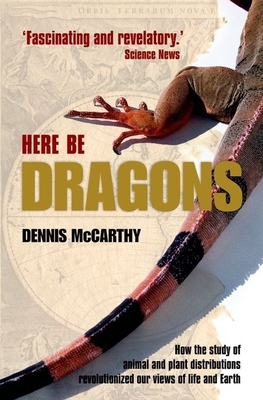 Here Be Dragons: How the study of animal and plant distributions revolutionized our views of life - Mccarthy, Dennis
