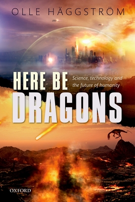 Here Be Dragons: Science, Technology and the Future of Humanity - Haggstrom, Olle