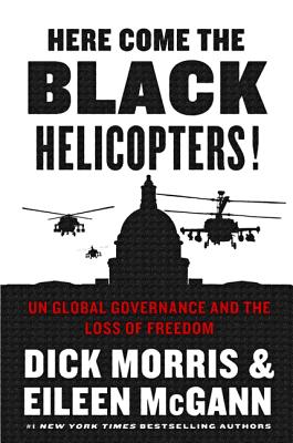 Here Come the Black Helicopters!: Un Global Governance and the Loss of Freedom - Morris, Dick, and McGann, Eileen