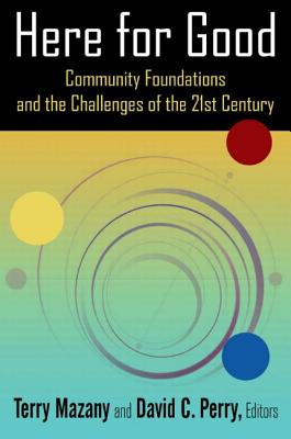 Here for Good: Community Foundations and the Challenges of the 21st Century: Community Foundations and the Challenges of the 21st Century - Mazany, Terry, and Perry, David C