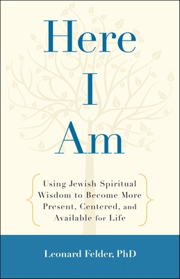 Here I Am: Using Jewish Spiritual Wisdom to Become More Present, Centered, and Available for Life - Felder, Leonard