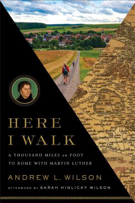 Here I Walk: A Thousand Miles on Foot to Rome with Martin Luther - Wilson, Andrew L (Preface by)