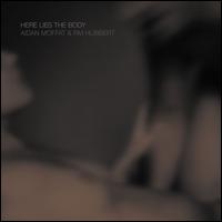 Here Lies the Body - Aidan Moffat/RM Hubbert