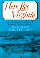 Here Lies Virginia: An Archaeologist's View of Colonial Life and History, with a New Afterword - Hume, Ivor Noel