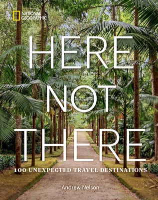 Here Not There: 100 Unexpected Travel Destinations - Nelson, Andrew