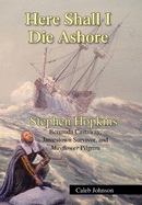 Here Shall I Die Ashore: Stephen Hopkins: Bermuda Castaway, Jamestown Survivor, and Mayflower Pilgrim.