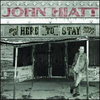 Here to Stay: The Best of 2000-2012 - John Hiatt