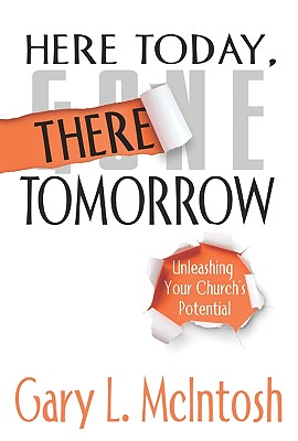 Here Today, There Tomorrow: Unleashing Your Church's Potential - McIntosh, Gary L, Dr.