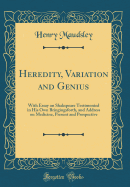 Heredity, Variation and Genius: With Essay on Shakspeare Testimonied in His Own Bringingsforth, and Address on Medicine, Present and Prospective (Classic Reprint)
