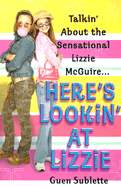 Here's Lookin' at Lizzie: Talkin' about the Sensational Lizzie McGuire... - Sublette, Guen