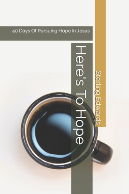 Here's To Hope: 40 Days Of Pursuing Hope In Jesus - Edwards, Sterling