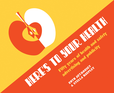 Here's to Your Health: 50 Years of Health and Safety Advertising and Publicity - Artmonsky, Ruth, and Harpley, Stella