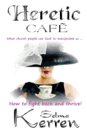 Heretic Cafe: When Church People Use God to Manipulate Us ... How to Fight Back and Thrive!