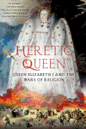 Heretic Queen: Queen Elizabeth I and the Wars of Religion