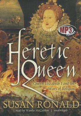 Heretic Queen: Queen Elizabeth I and the Wars of Religion - Ronald, Susan, and McCaddon, Wanda (Read by)