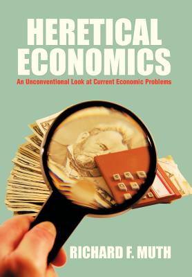 Heretical Economics: An Unconventional Look at Current Economic Problems - Muth, Richard F