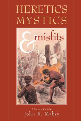 Heretics, Mystics & Misfits - Mabry, John R, Rev., PhD