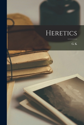Heretics - Chesterton, G K 1874-1936