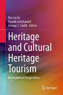 Heritage and Cultural Heritage Tourism: International Perspectives - Yu, Pei-Lin (Editor), and Lertcharnrit, Thanik (Editor), and Smith, George S. (Editor)