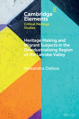 Heritage Making and Migrant Subjects in the Deindustrialising Region of the Latrobe Valley - Dellios, Alexandra