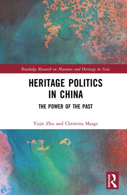 Heritage Politics in China: The Power of the Past - Zhu, Yujie, and Maags, Christina