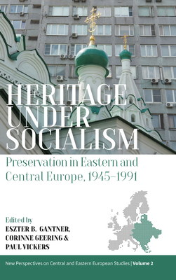 Heritage Under Socialism: Preservation in Eastern and Central Europe, 1945-1991 - Gantner, Eszter (Editor), and Geering, Corinne (Editor), and Vickers, Paul (Editor)