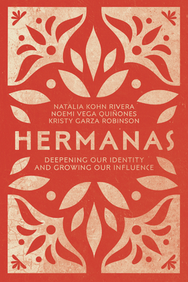 Hermanas: Deepening Our Identity and Growing Our Influence - Rivera, Natalia Kohn, and Vega Quiones, Noemi, and Robinson, Kristy Garza