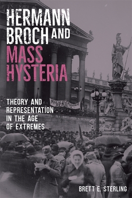 Hermann Broch and Mass Hysteria: Theory and Representation in the Age of Extremes - Sterling, Brett E