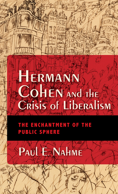 Hermann Cohen and the Crisis of Liberalism: The Enchantment of the Public Sphere - Nahme, Paul Egan